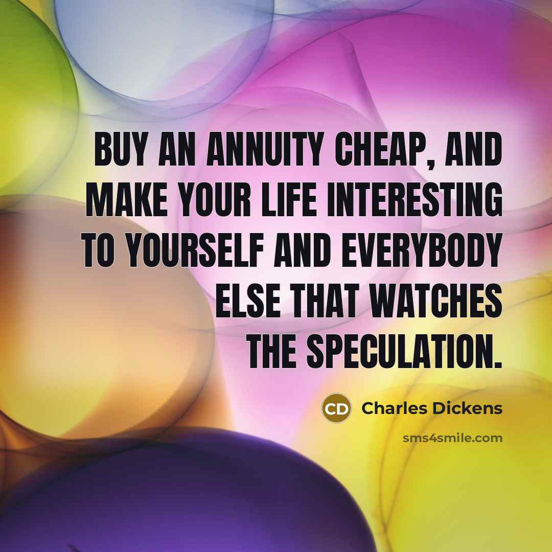 “Buy an annuity cheap, and make your life interesting to…” quote by Charles Dickens