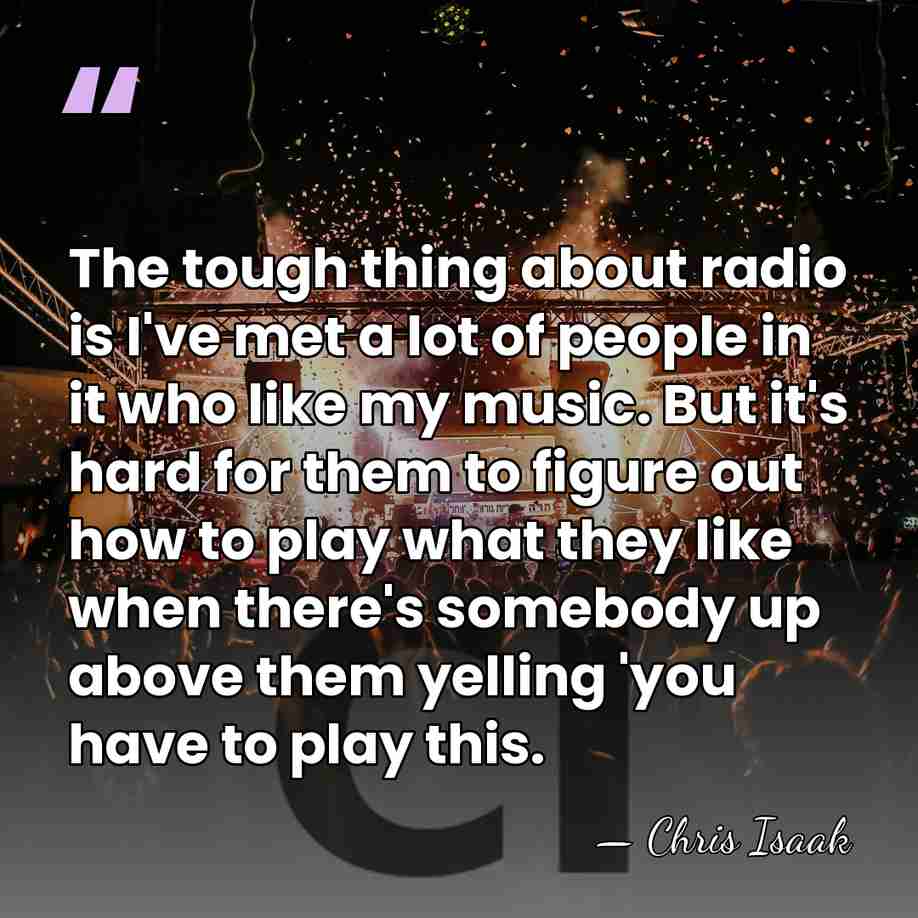The tough thing about radio is I've met a lot of people&hellip; - Chris Isaak