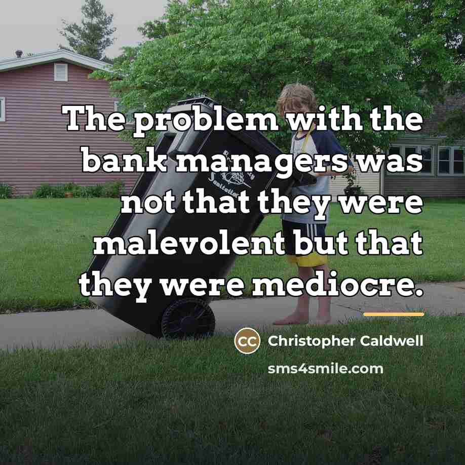 “The problem with the bank managers was not that they…” quote by Christopher Caldwell
