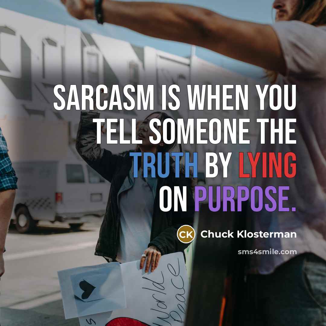 “Sarcasm is when you tell someone the truth by lying…” quote by Chuck Klosterman