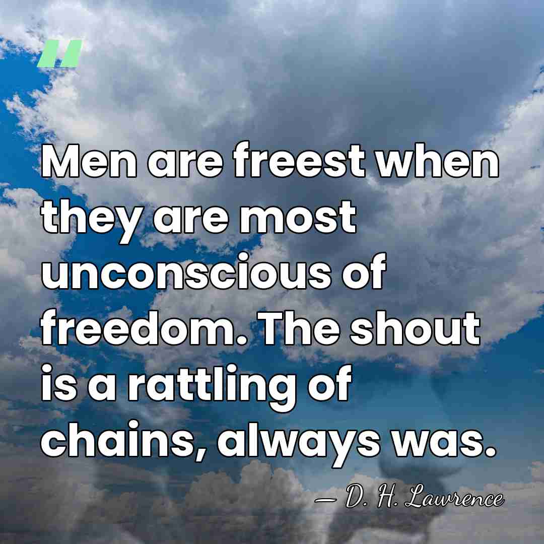 Men are freest when they are most unconscious of freedom. The shout&hellip; - D. H. Lawrence