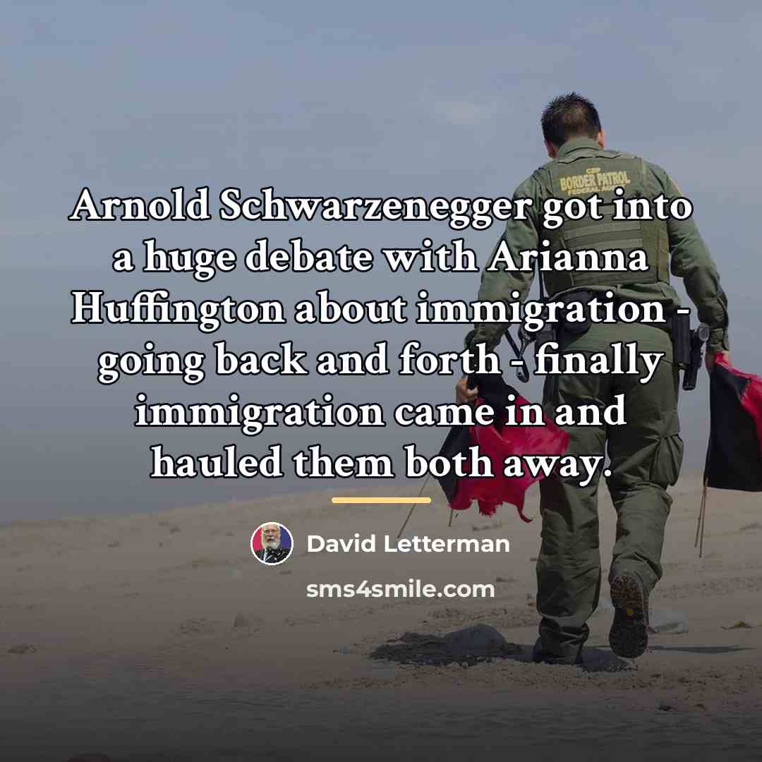 “Arnold Schwarzenegger got into a huge debate with Arianna Huffington…” quote by David Letterman