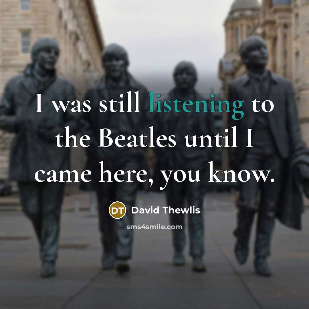 “I was still listening to the Beatles until I came…” quote by David Thewlis