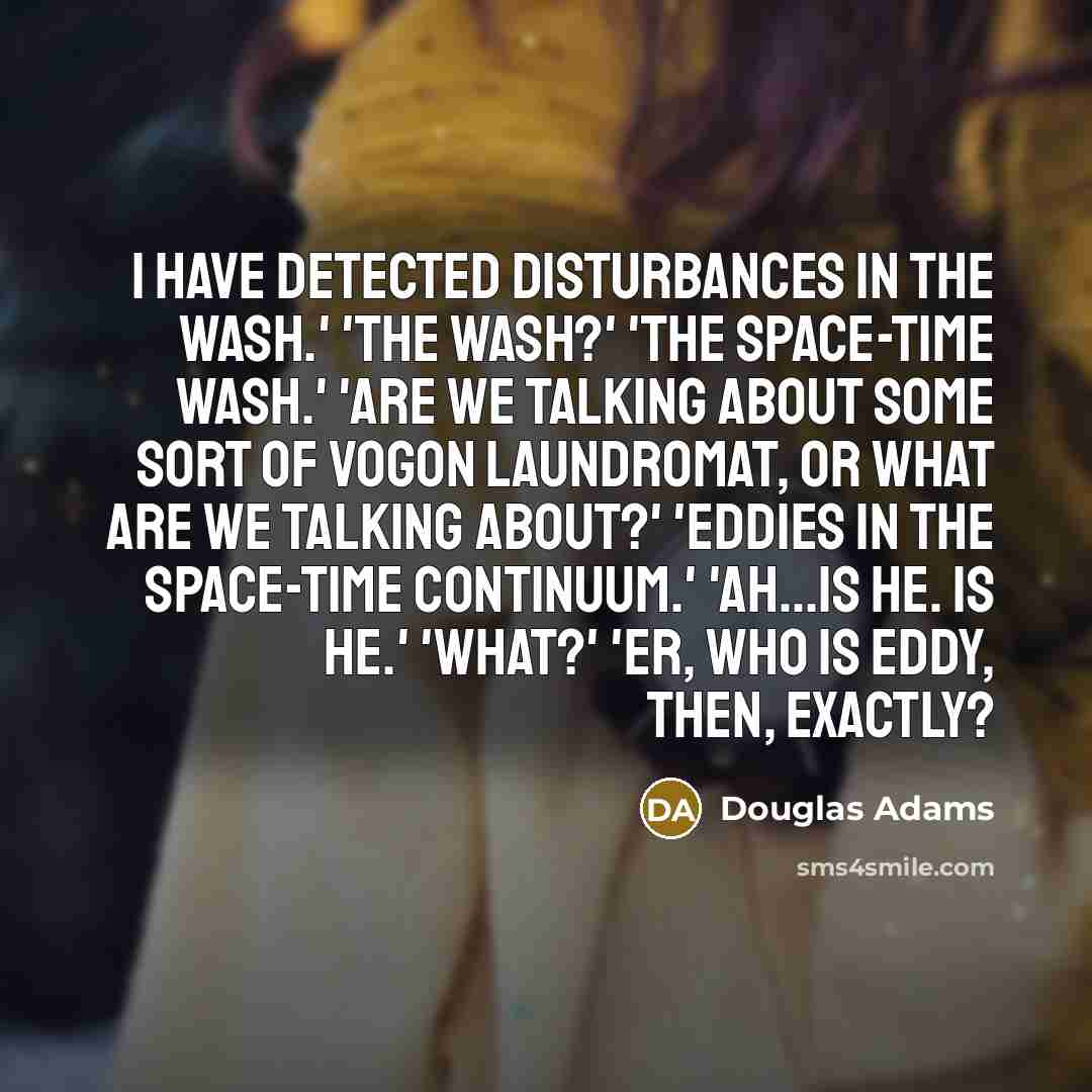 “I have detected disturbances in the wash.' 'The wash?' 'The…” quote by Douglas Adams