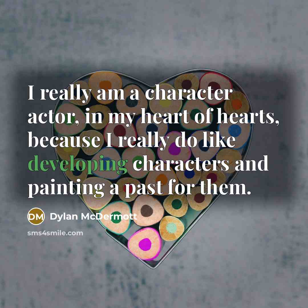 “I really am a character actor, in my heart of hearts, because I really do like developing characters and painting a past for them.” quote by Dylan McDermott