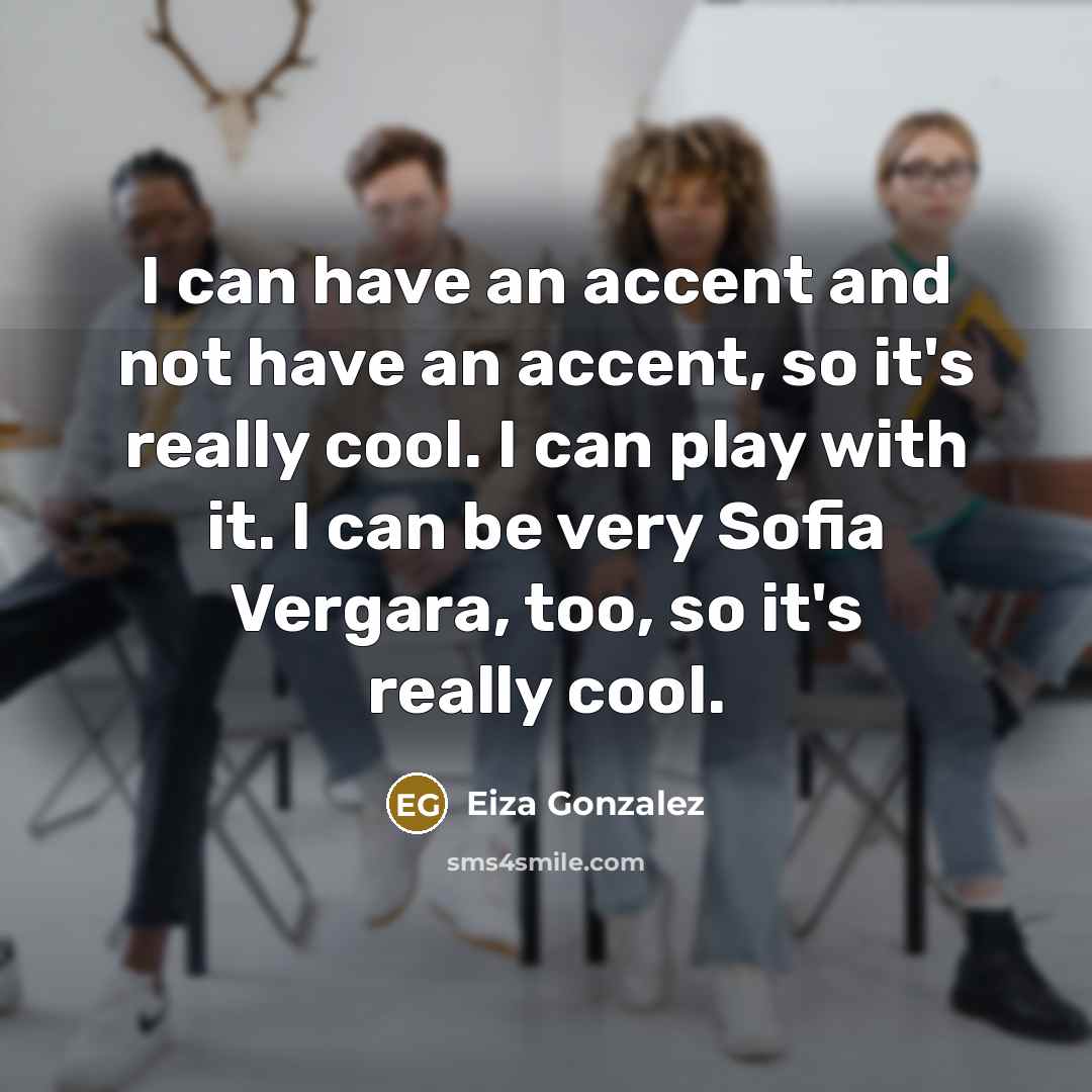 “I can have an accent and not have an accent,…” quote by Eiza Gonzalez