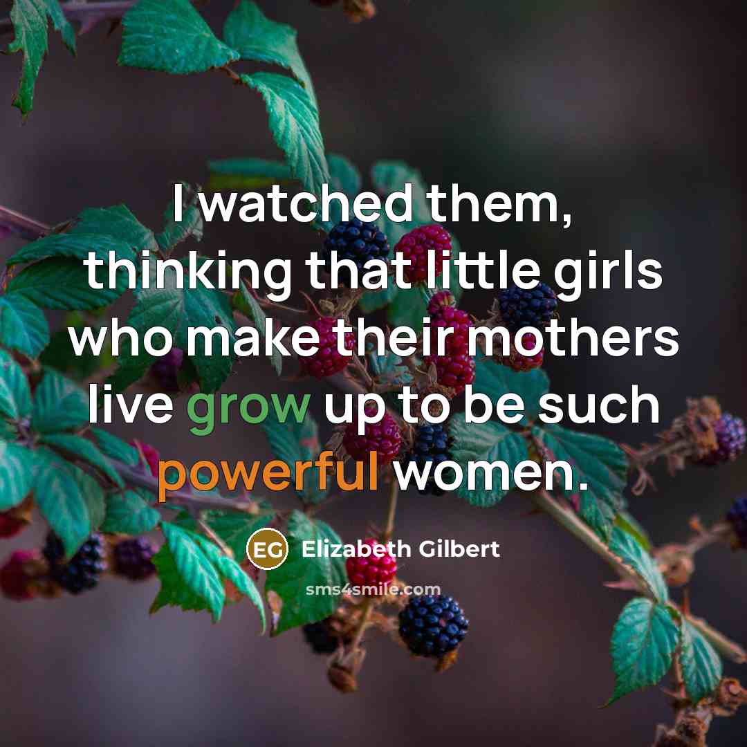 “I watched them, thinking that little girls who make their…” quote by Elizabeth Gilbert