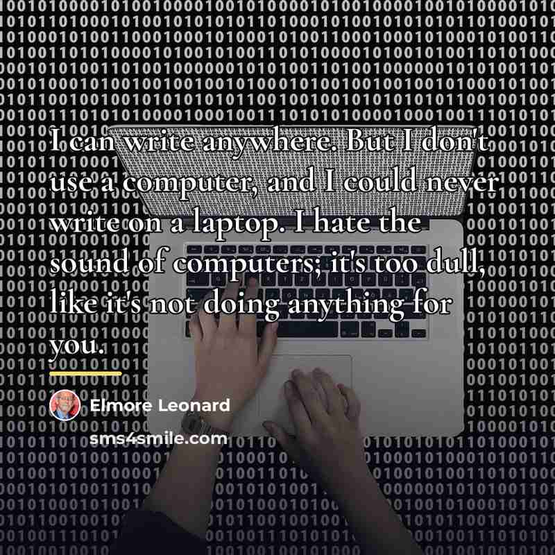 “I can write anywhere. But I don't use a computer,…” quote by Elmore Leonard