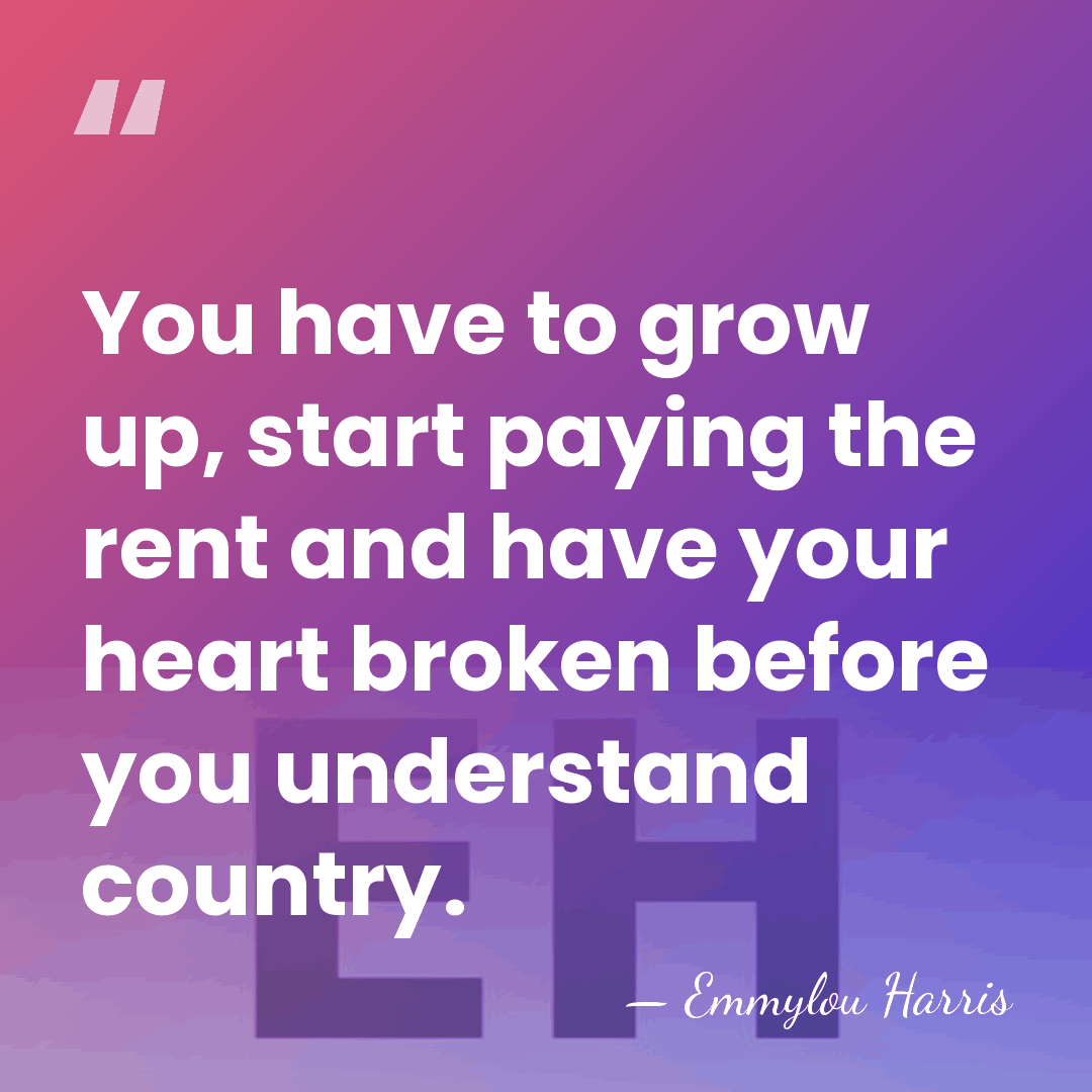 You have to grow up, start paying the rent and have your&hellip; - Emmylou Harris