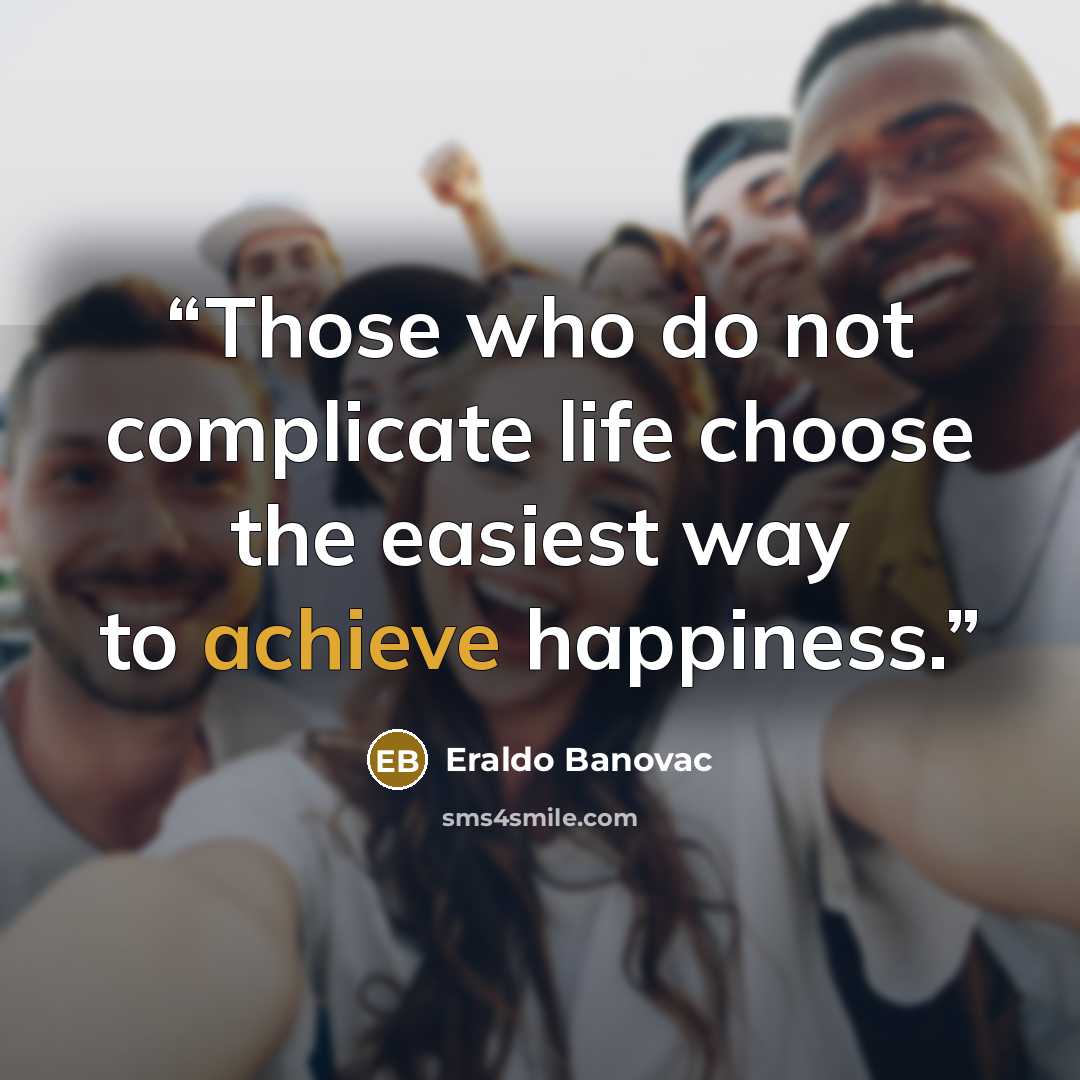 “Those who do not complicate life choose the easiest way to achieve happiness.” quote by Eraldo Banovac