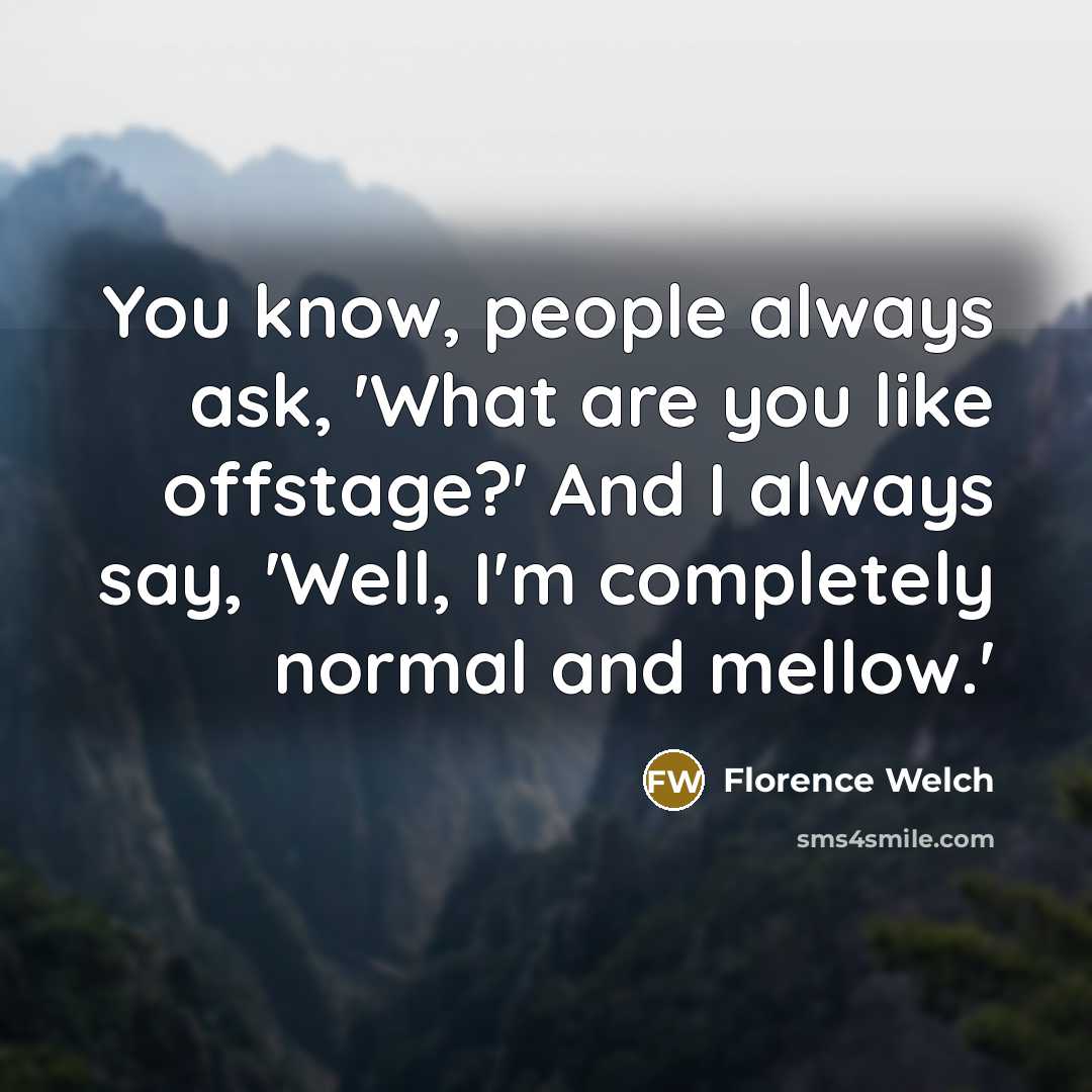 “You know, people always ask, 'What are you like offstage?'…” quote by Florence Welch