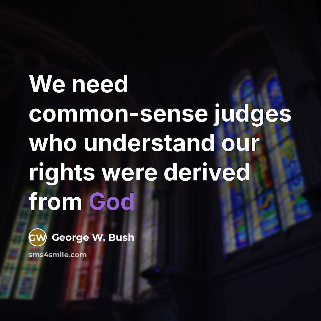“We need common-sense judges who understand our rights were derived…” quote by George W. Bush
