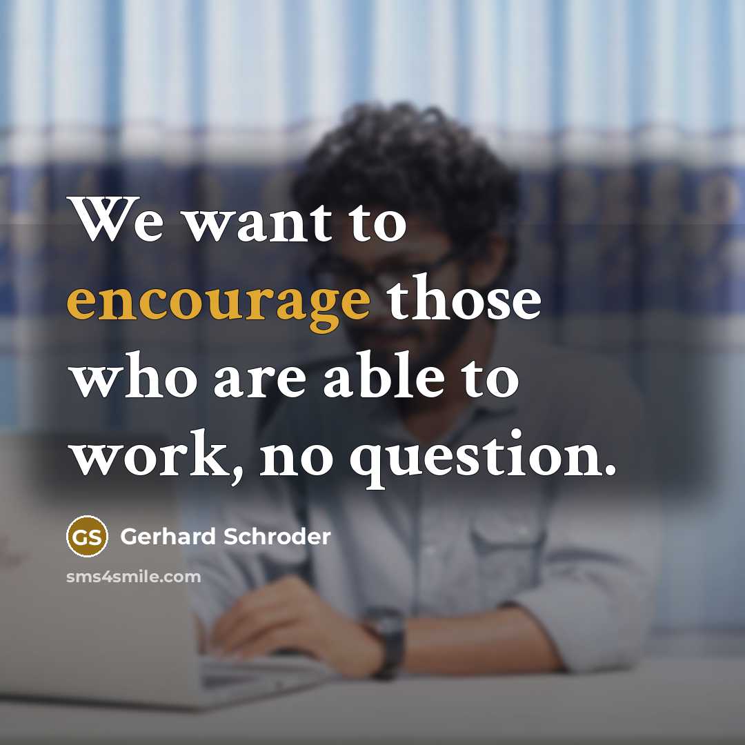 “We want to encourage those who are able to work,…” quote by Gerhard Schroder
