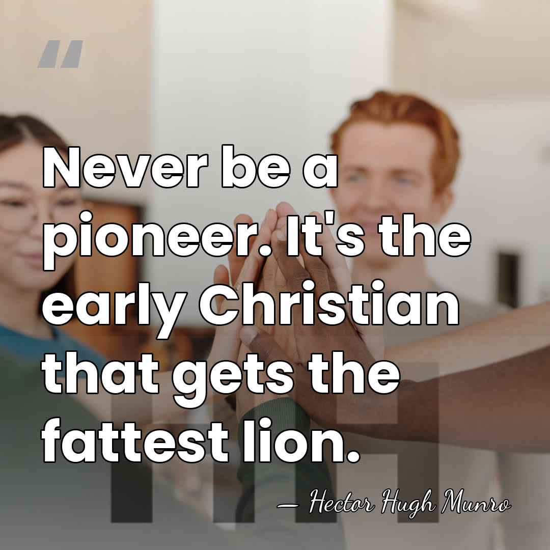 Never be a pioneer. It's the early Christian that gets the fattest&hellip; - Hector Hugh Munro