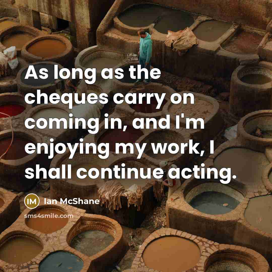 “As long as the cheques carry on coming in, and…” quote by Ian McShane