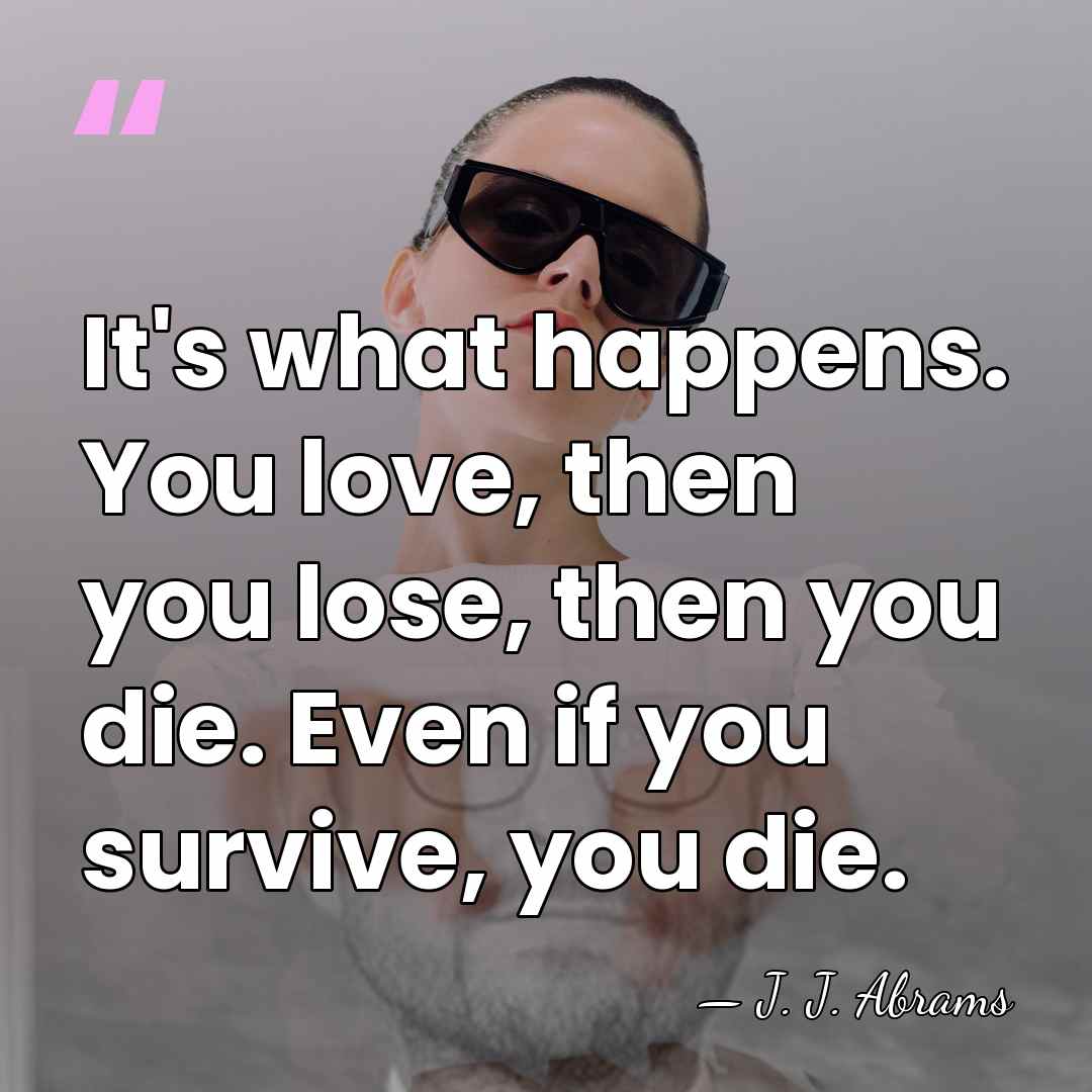 It's what happens. You love, then you lose, then you die. Even&hellip; - J. J. Abrams