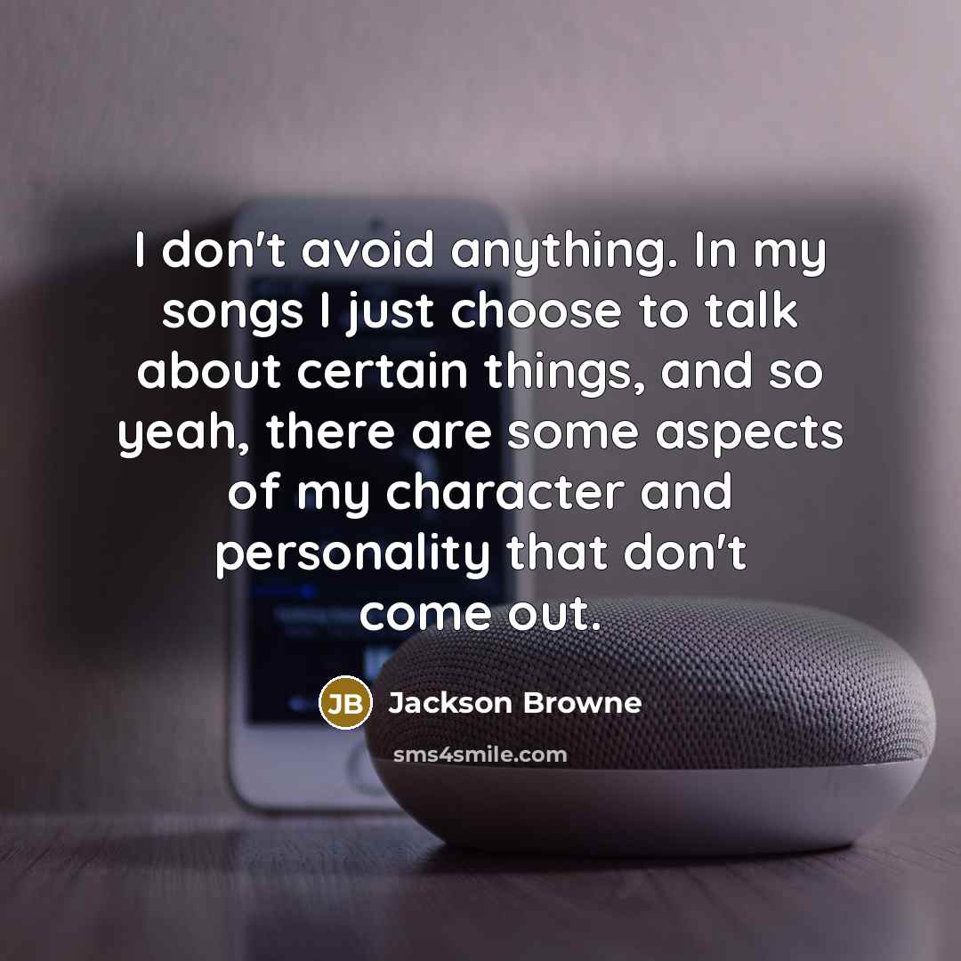 “I don't avoid anything. In my songs I just choose…” quote by Jackson Browne