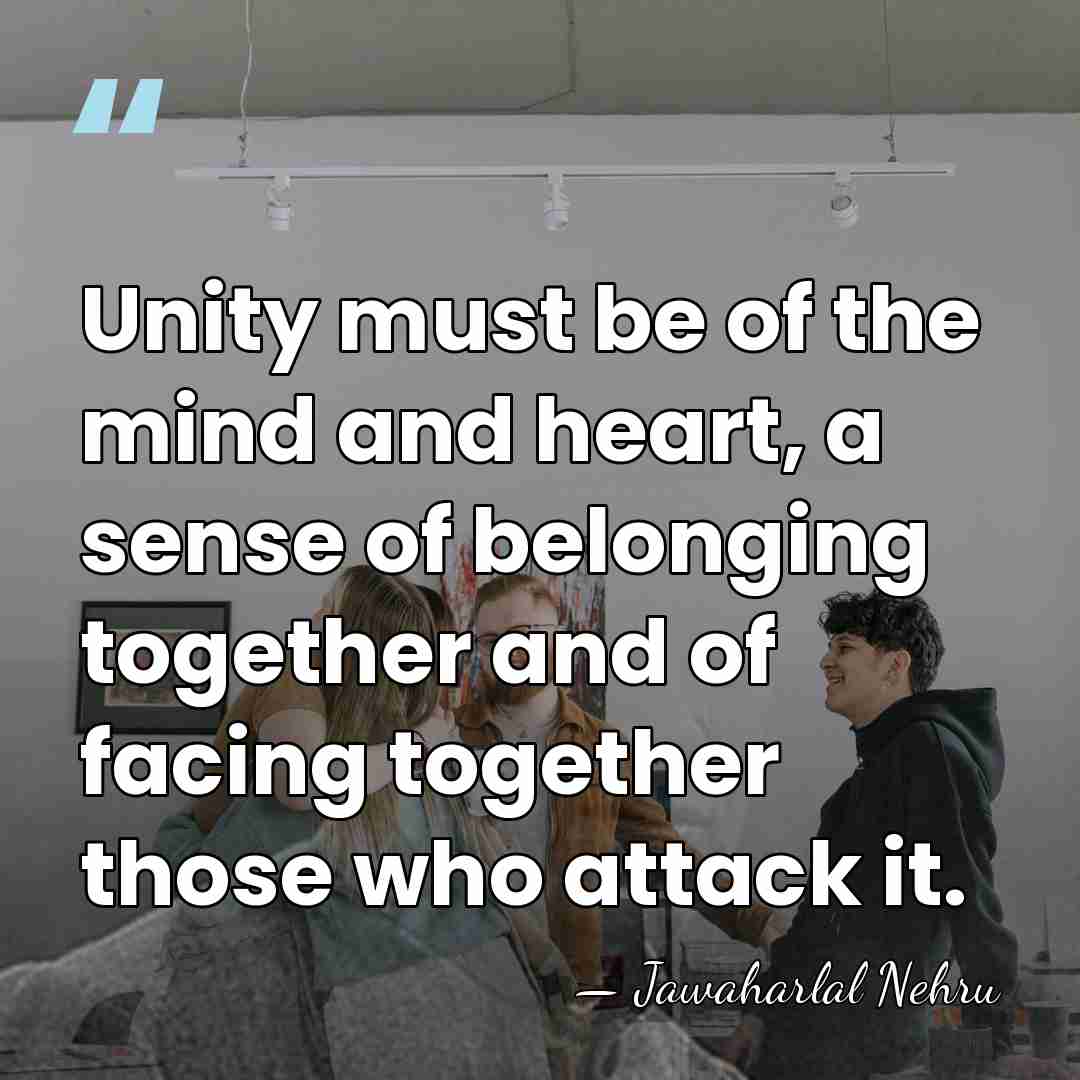 Unity must be of the mind and heart, a sense of belonging&hellip; - Jawaharlal Nehru