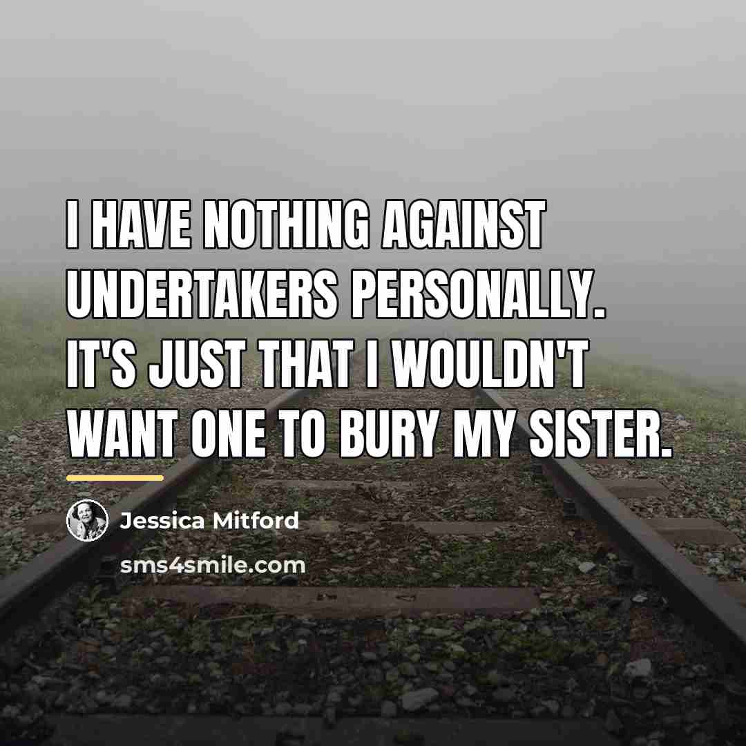 “I have nothing against undertakers personally. It's just that I…” quote by Jessica Mitford