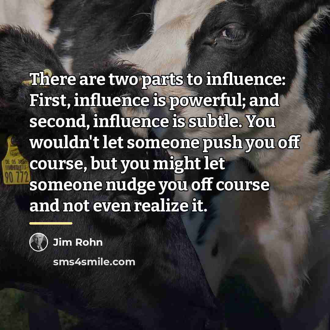 “There are two parts to influence: First, influence is powerful;…” quote by Jim Rohn