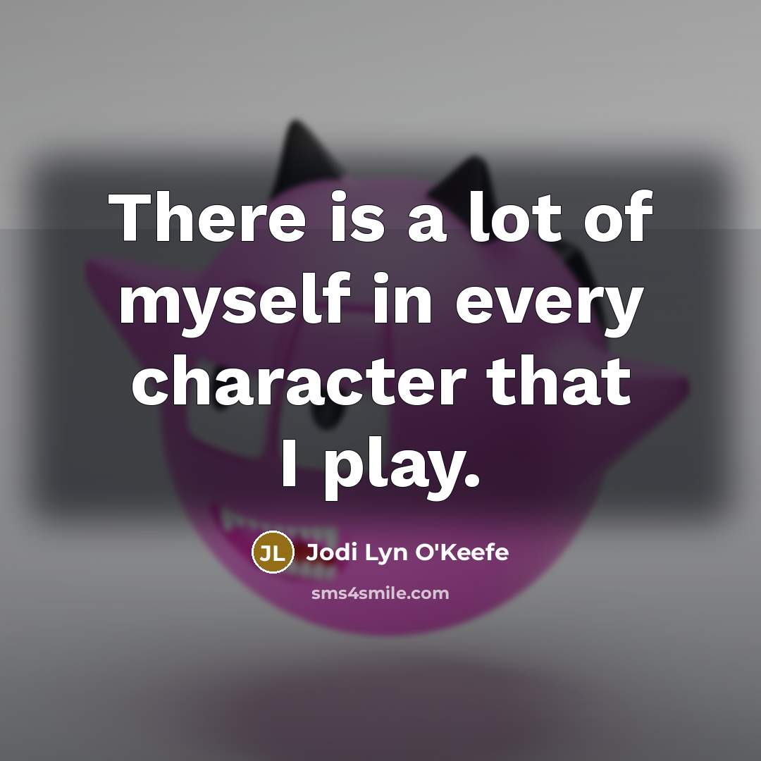 “There is a lot of myself in every character that…” quote by Jodi Lyn O'Keefe