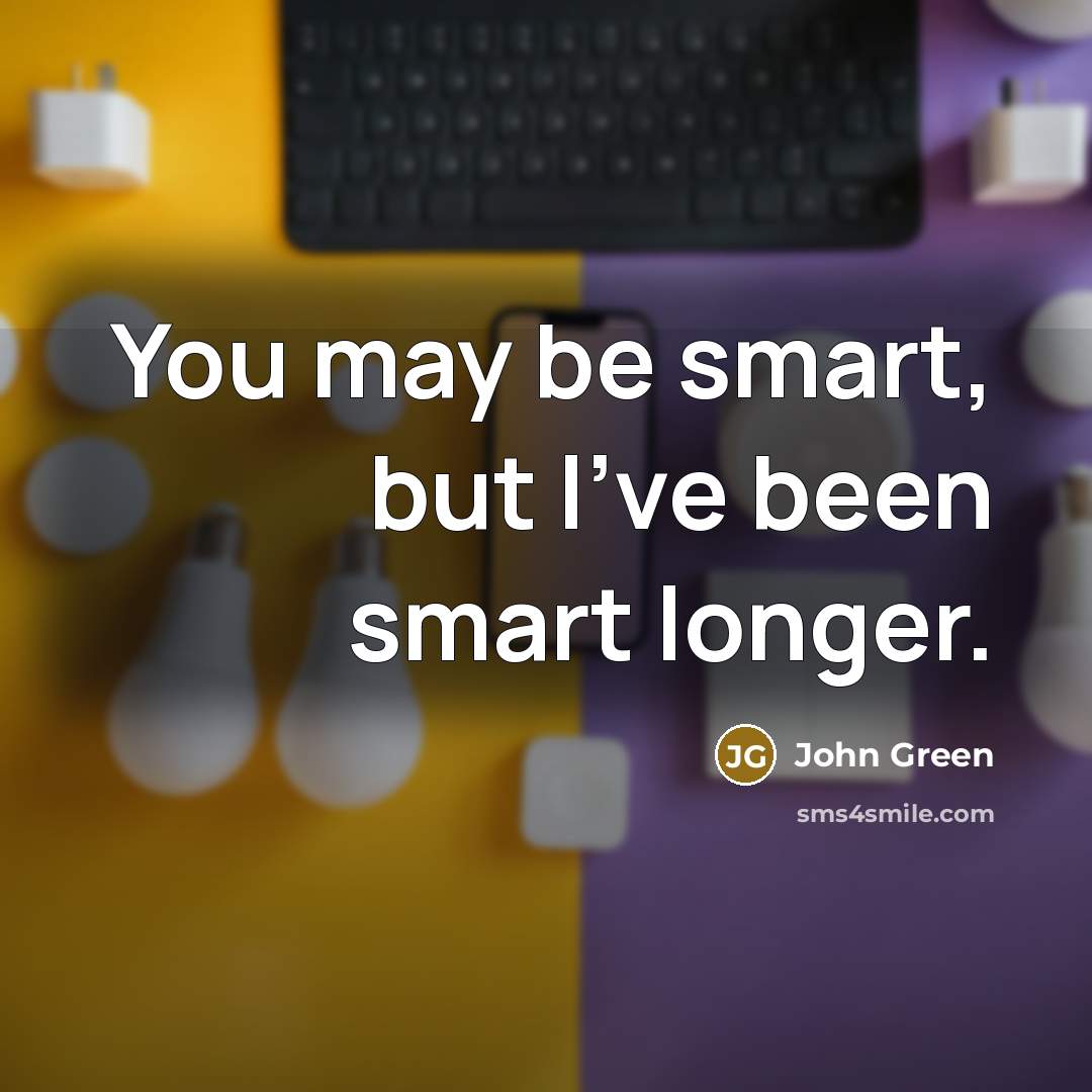 “You may be smart, but I've been smart longer.…” quote by John Green