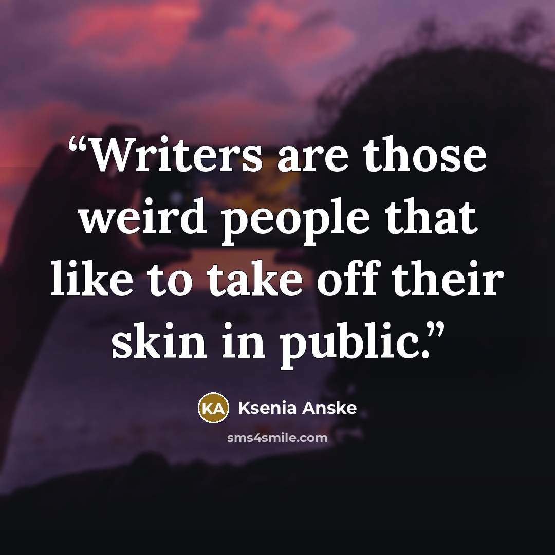 “Writers are those weird people that like to take off their skin in public.” quote by Ksenia Anske