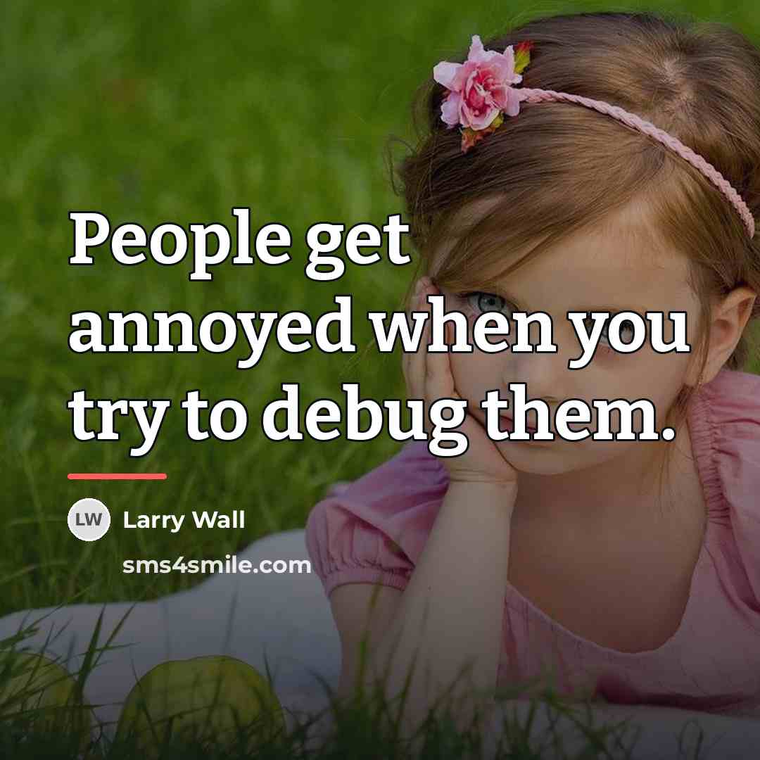 “People get annoyed when you try to debug them.…” quote by Larry Wall
