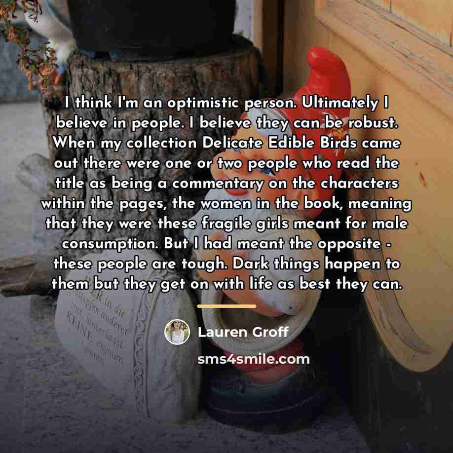 “I think I'm an optimistic person. Ultimately I believe in…” quote by Lauren Groff