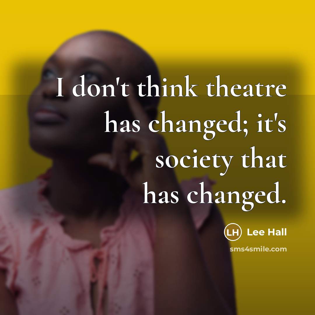 “I don't think theatre has changed; it's society that has…” quote by Lee Hall