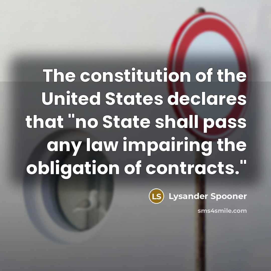 “The constitution of the United States declares that "no State shall pass any law impairing the obligation of contracts."” quote by Lysander Spooner