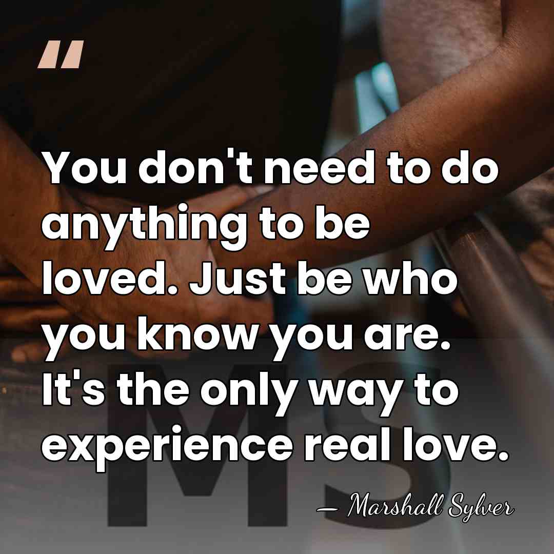 You don't need to do anything to be loved. Just be who&hellip; - Marshall Sylver