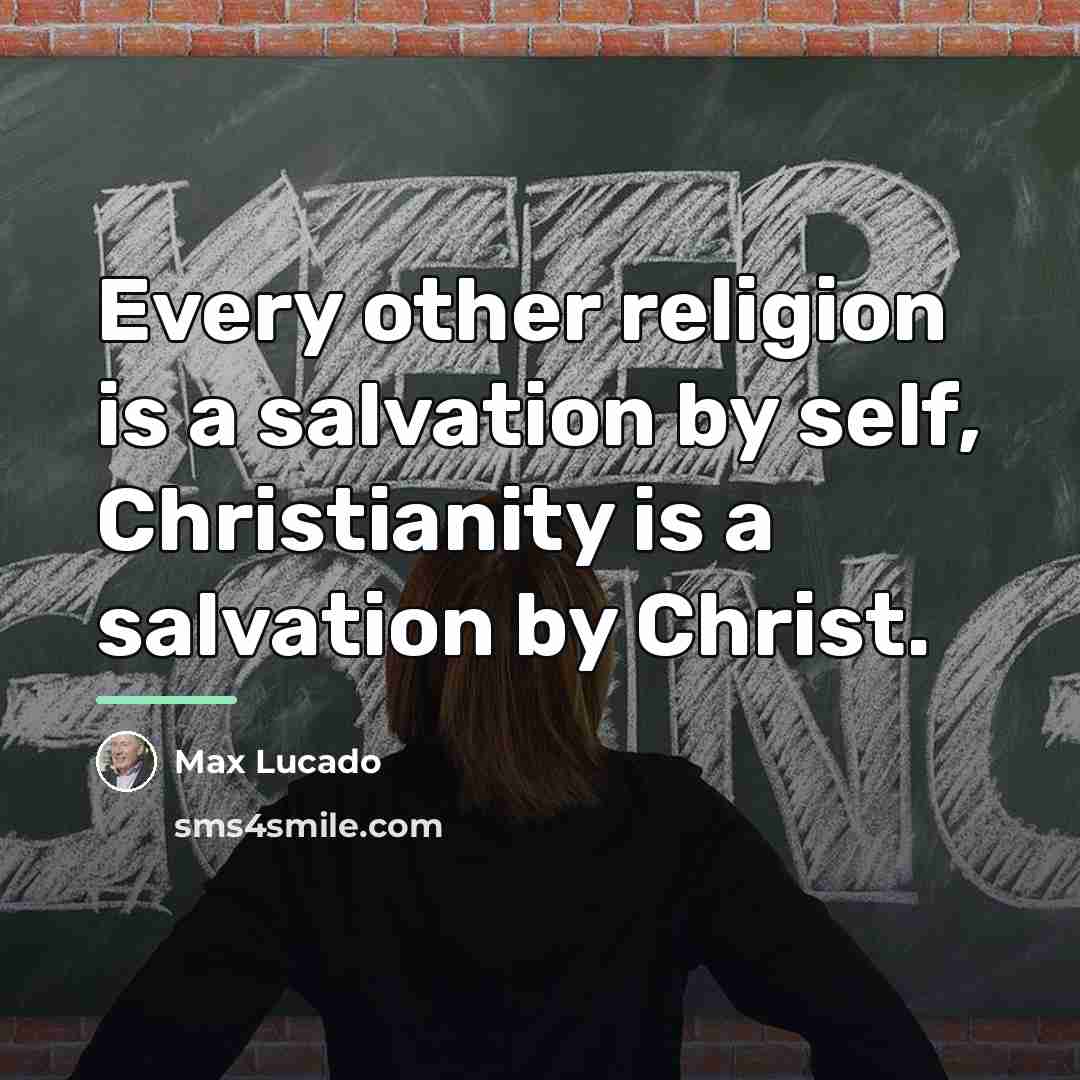 “Every other religion is a salvation by self, Christianity is…” quote by Max Lucado