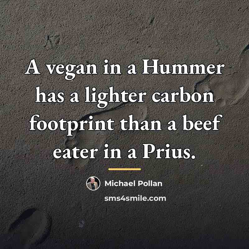 “A vegan in a Hummer has a lighter carbon footprint…” quote by Michael Pollan