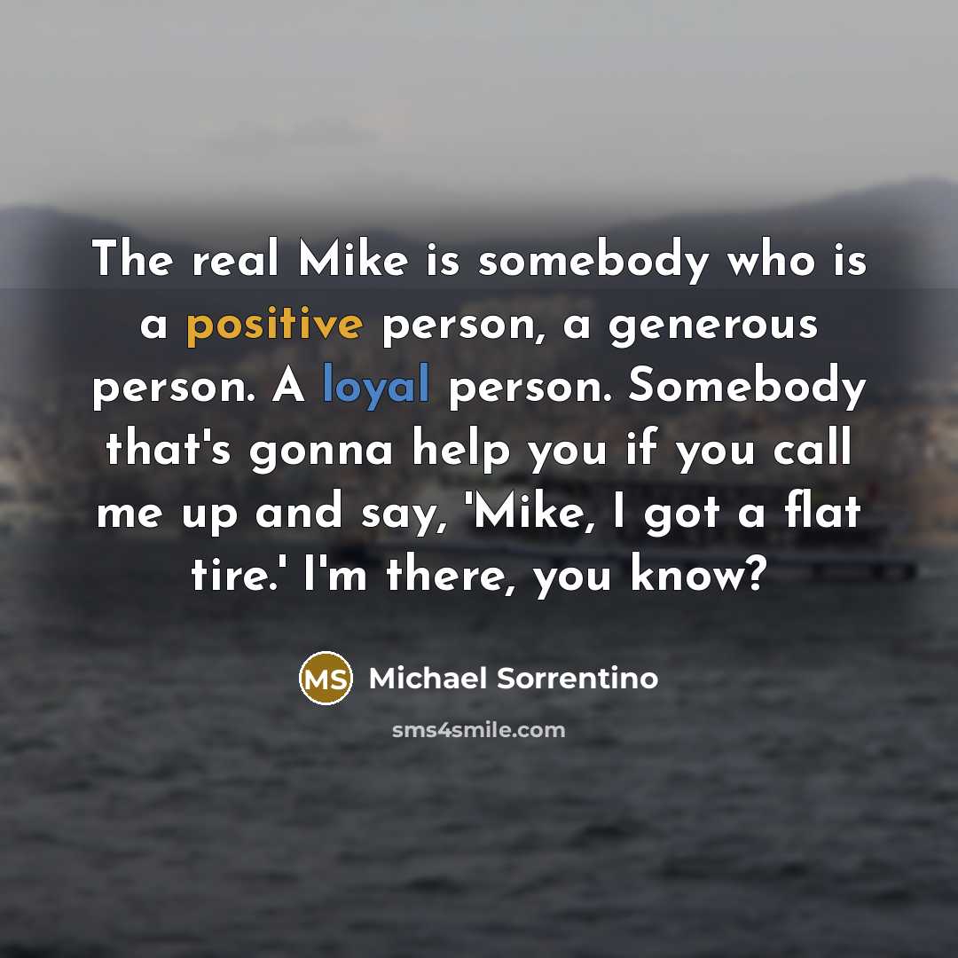 “The real Mike is somebody who is a positive person,…” quote by Michael Sorrentino