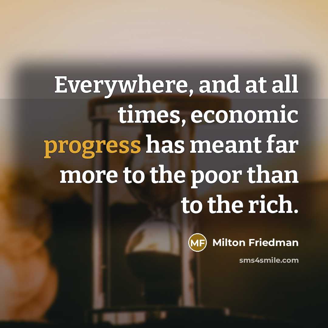 “Everywhere, and at all times, economic progress has meant far…” quote by Milton Friedman