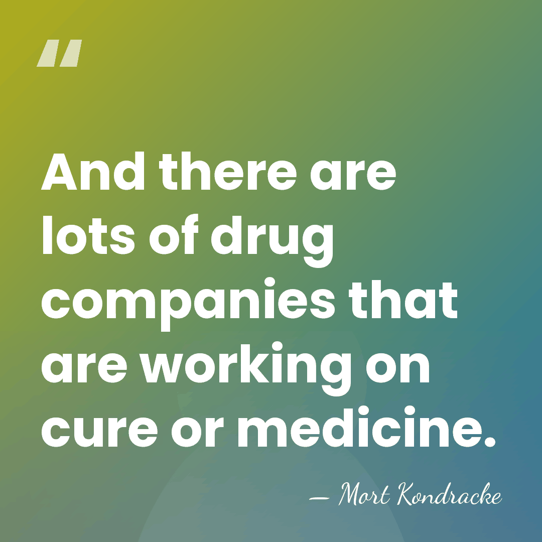 And there are lots of drug companies that are working on cure&hellip; - Mort Kondracke
