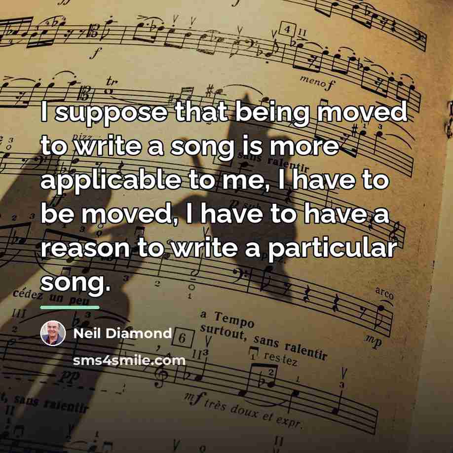 “I suppose that being moved to write a song is…” quote by Neil Diamond