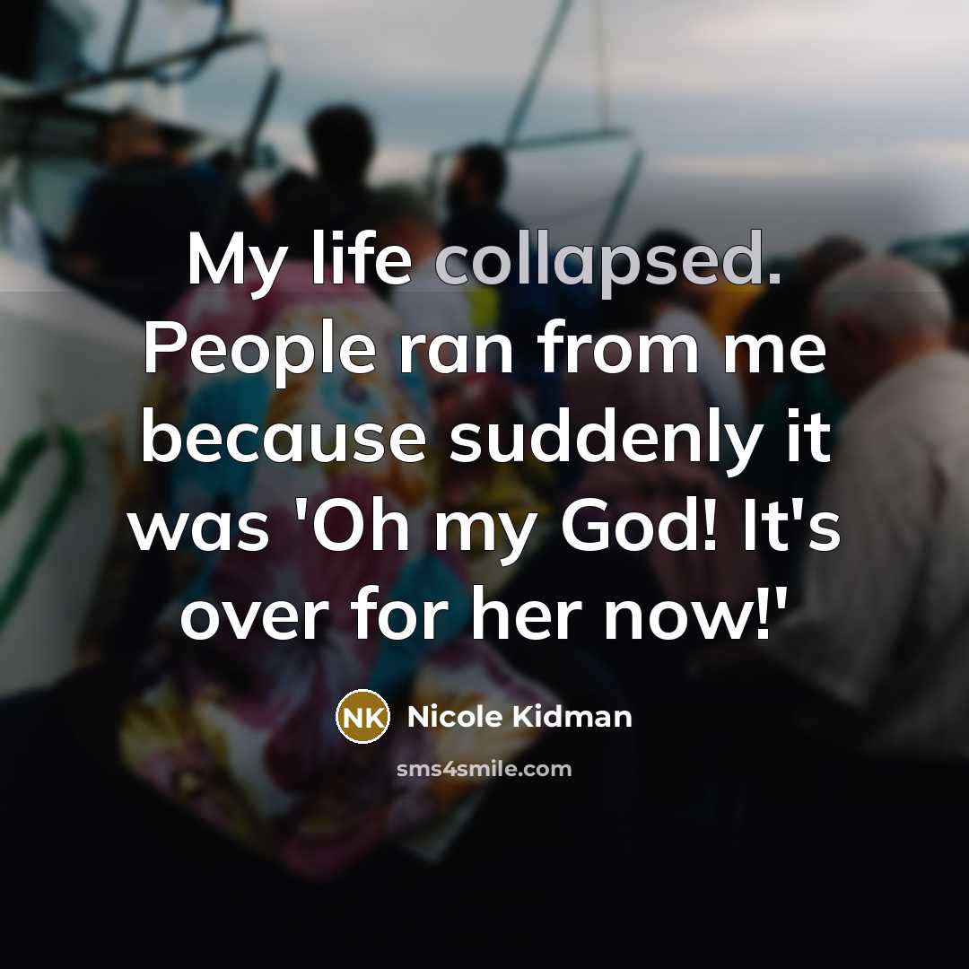 “My life collapsed. People ran from me because suddenly it…” quote by Nicole Kidman