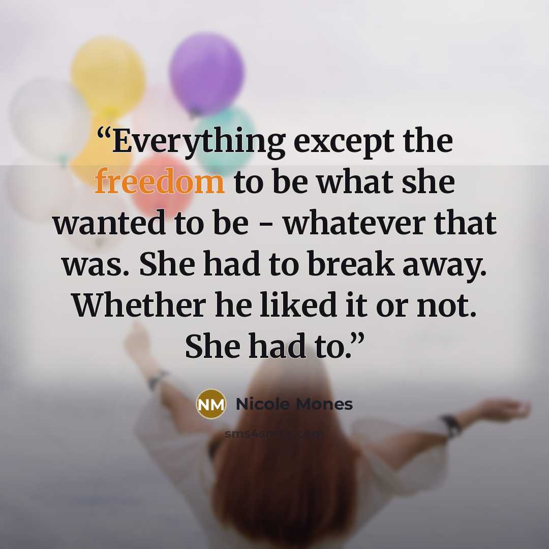 “Everything except the freedom to be what she wanted to be - whatever that was. She had to break away. Whether he liked it or not. She had to.” quote by Nicole Mones
