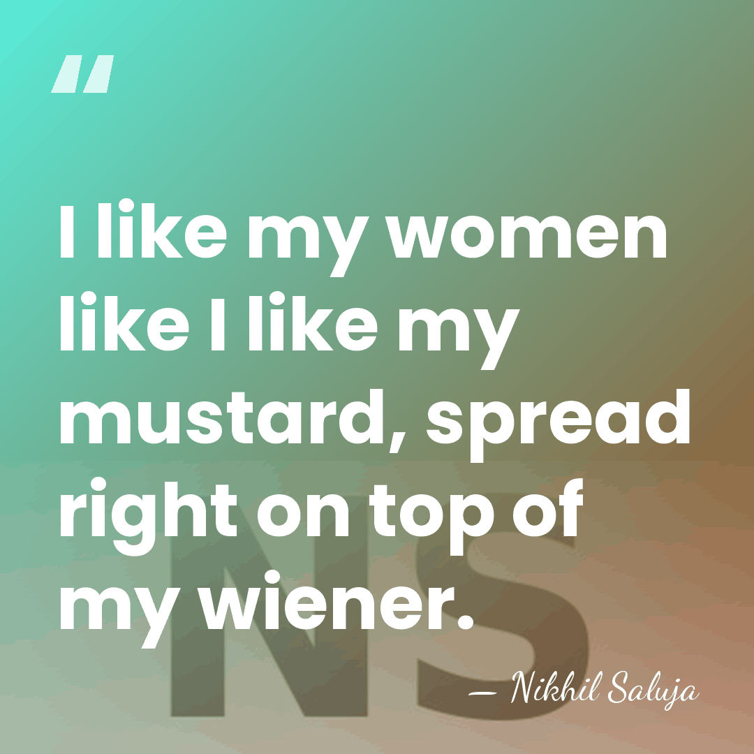I like my women like I like my mustard, spread right on&hellip; - Nikhil Saluja