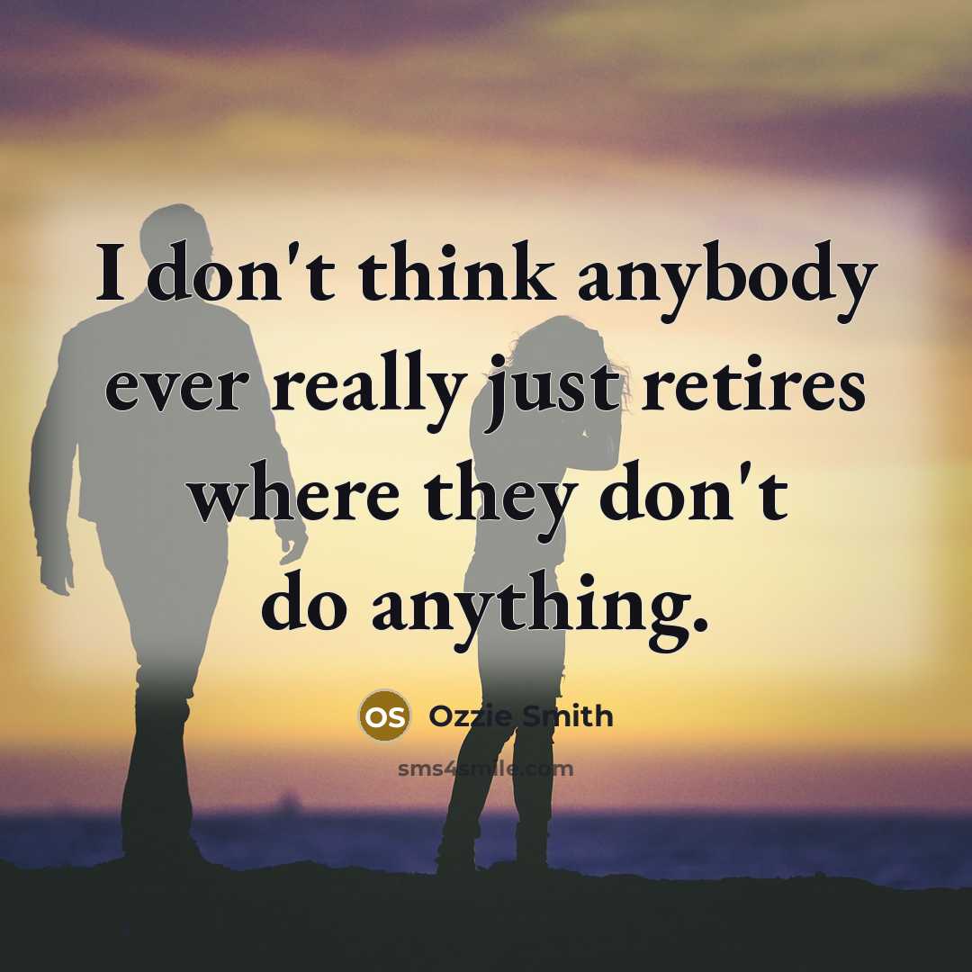 “I don't think anybody ever really just retires where they…” quote by Ozzie Smith