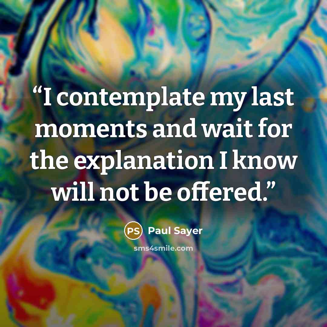 “I contemplate my last moments and wait for the explanation I know will not be offered.” quote by Paul Sayer