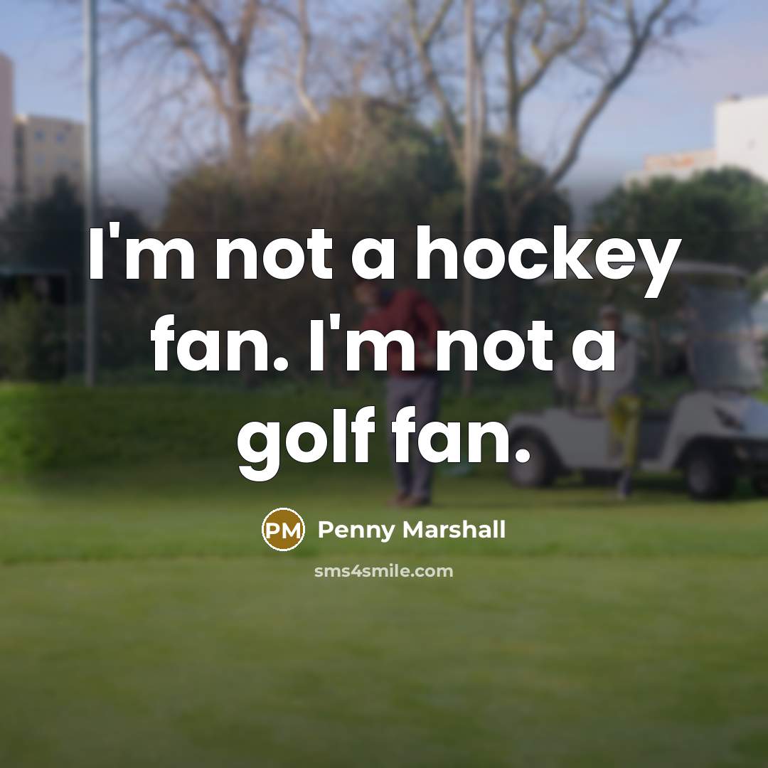 “I'm not a hockey fan. I'm not a golf fan.…” quote by Penny Marshall