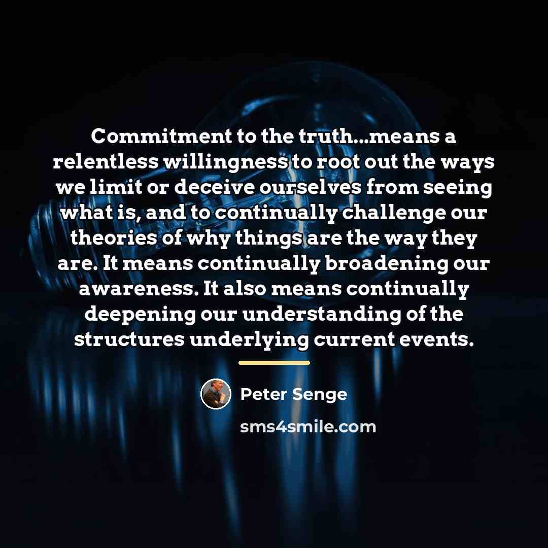 “Commitment to the truth...means a relentless willingness to root out…” quote by Peter Senge