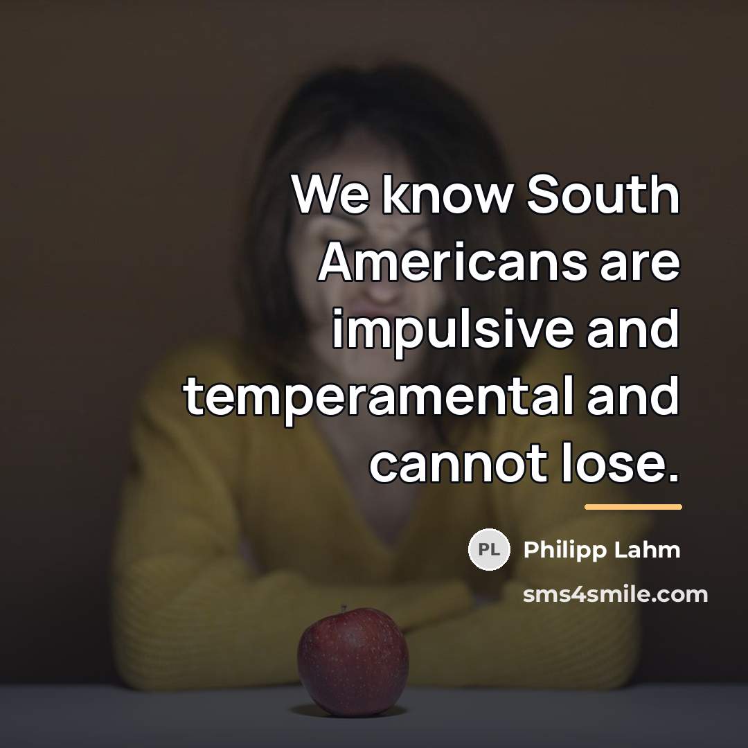 “We know South Americans are impulsive and temperamental and cannot…” quote by Philipp Lahm