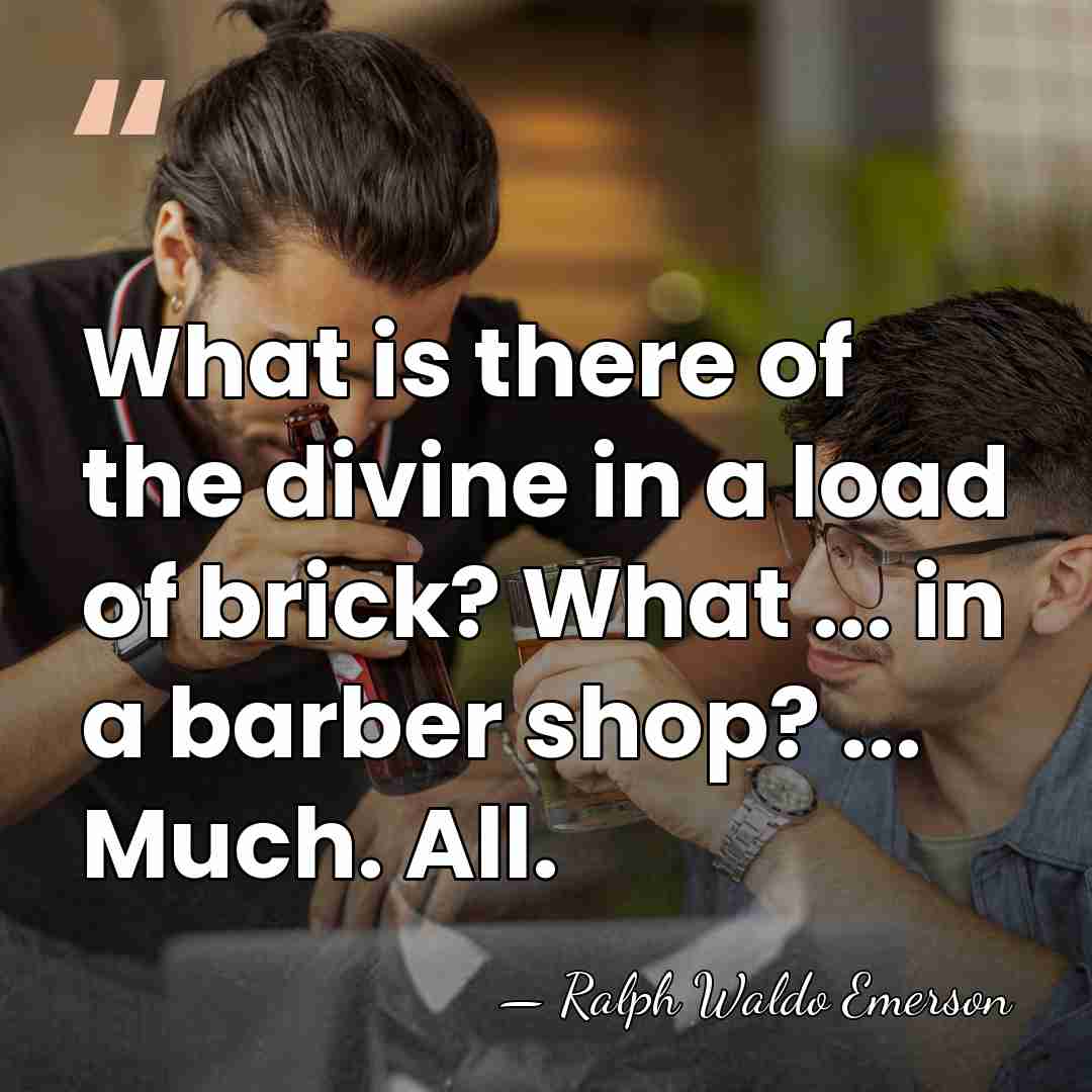What is there of the divine in a load of brick? What&hellip; - Ralph Waldo Emerson