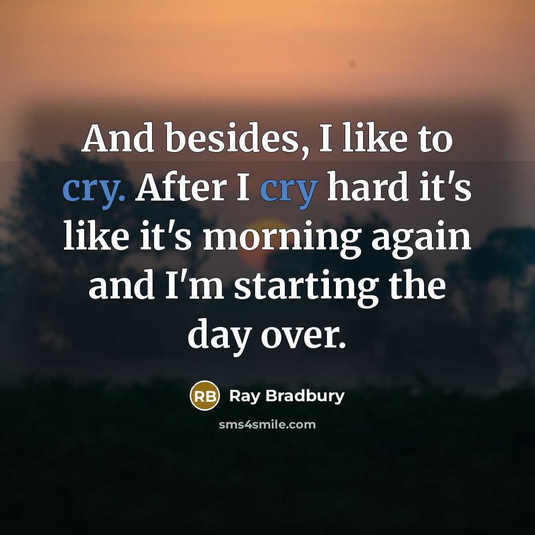 “And besides, I like to cry. After I cry hard…” quote by Ray Bradbury