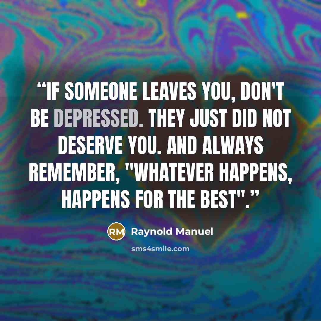 “If someone leaves you, don't be depressed. They just did not deserve you. And always remember, "Whatever happens, happens for the best".” quote by Raynold Manuel