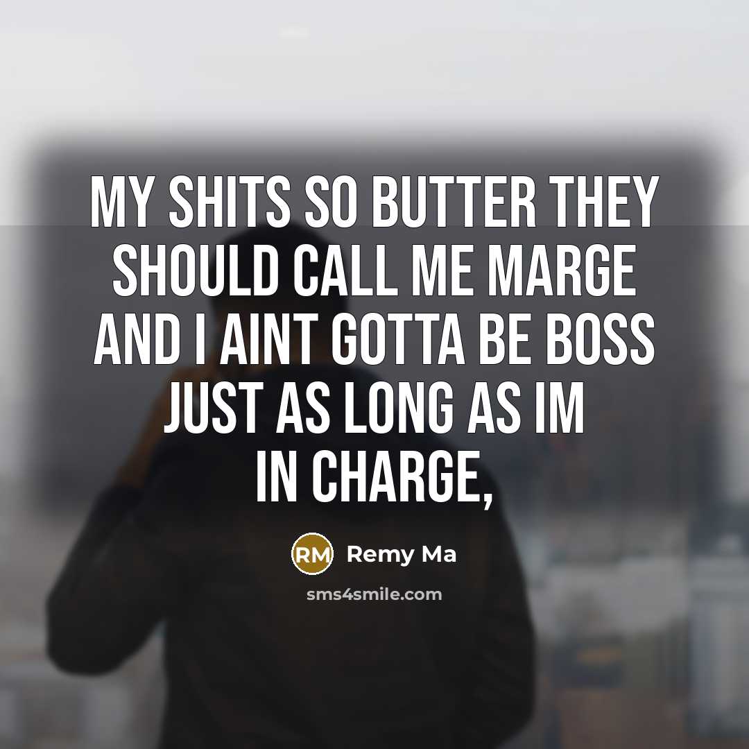 “My shits so butter they should call me Marge and I aint gotta be boss just as long as Im in charge,” quote by Remy Ma